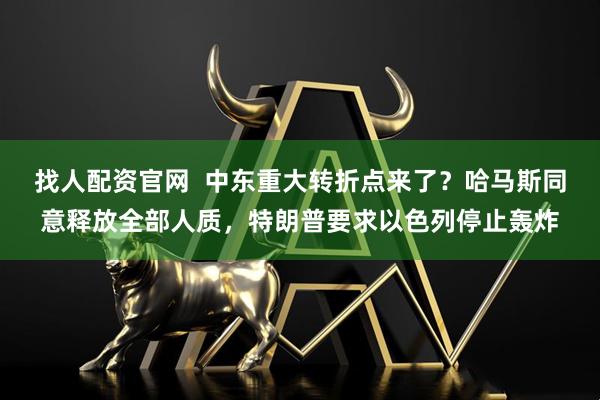 找人配资官网  中东重大转折点来了？哈马斯同意释放全部人质，特朗普要求以色列停止轰炸