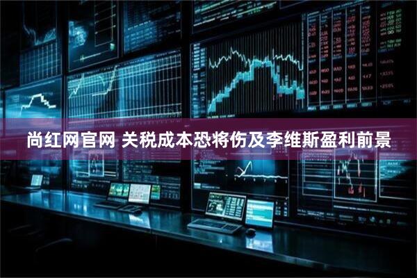 尚红网官网 关税成本恐将伤及李维斯盈利前景