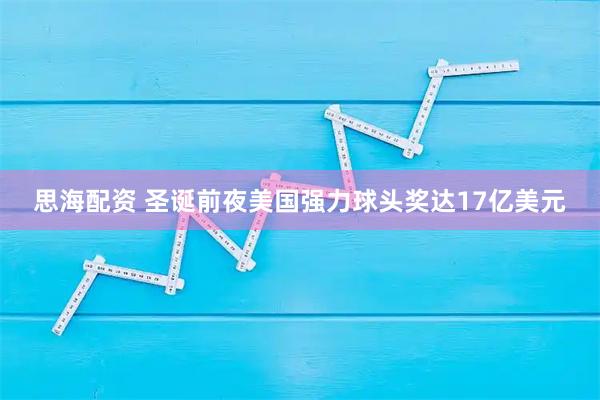 思海配资 圣诞前夜美国强力球头奖达17亿美元
