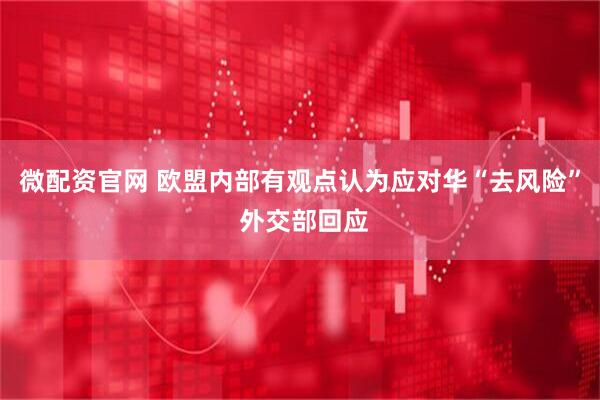 微配资官网 欧盟内部有观点认为应对华“去风险” 外交部回应